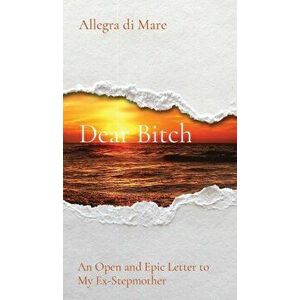 Dear Bitch: An Open and Epic Letter to My Ex-Stepmother, Hardcover - Allegra Di Mare imagine