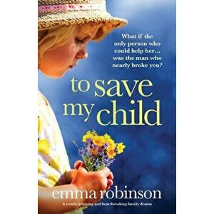 To Save My Child: A totally gripping and heartbreaking family drama, Paperback - Emma Robinson imagine