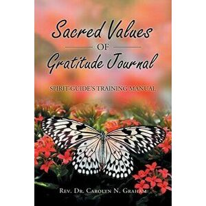 Sacred Values of Gratitude Journal: Spirit-Guide's Training Manual, Paperback - Carolyn N. Graham imagine