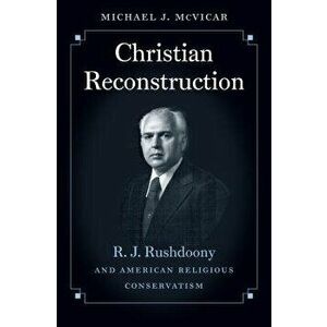 Christian Reconstruction: R. J. Rushdoony and American Religious Conservatism, Paperback - Michael J. McVicar imagine