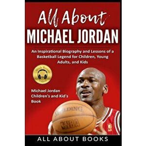All About Michael Jordan: An Inspirational Biography and Lessons of a Basketball Legend for Children, Young Adults, and Kids - *** imagine