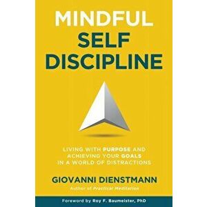 Mindful Self-Discipline: Living with Purpose and Achieving Your Goals in a World of Distractions, Paperback - Giovanni Dienstmann imagine