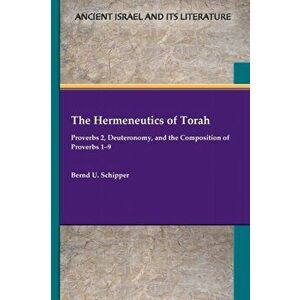 The Hermeneutics of Torah: Proverbs 2, Deuteronomy, and the Composition of Proverbs 1-9, Paperback - Bernd U. Schipper imagine