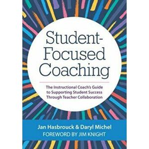 Student-Focused Coaching: The Instructional Coach's Guide to Supporting Student Success Through Teacher Collaboration - Jan Hasbrouck imagine