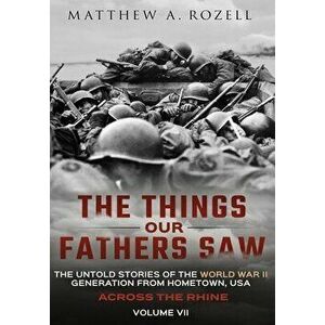 Across the Rhine: The Things Our Fathers Saw-The Untold Stories of the World War II Generation-Volume VII: The Things Our Fathers Saw-Th - Matthew Roz imagine