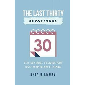 The Last Thirty Devotional: A 30-day Guide to Living your Best Year Before it Begins, Paperback - Bria Gilmore imagine