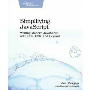 Simplifying JavaScript: Writing Modern JavaScript with Es5, Es6, and Beyond, Paperback - Joe Morgan imagine