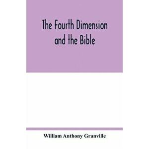 The fourth dimension and the Bible, Paperback - William Anthony Granville imagine