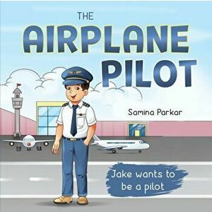 The Airplane Pilot: Jake Wants to be a Pilot, Paperback - Samina Parkar imagine