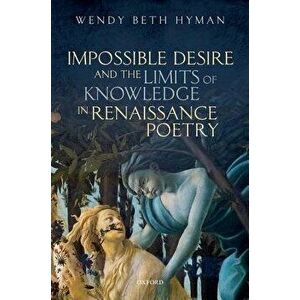 Impossible Desire and the Limits of Knowledge in Renaissance Poetry, Hardcover - Wendy Beth Hyman imagine