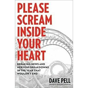 Please Scream Inside Your Heart: Breaking News and Nervous Breakdowns in the Year That Wouldn't End, Hardcover - Dave Pell imagine