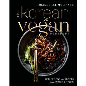 The Korean Vegan Cookbook: Reflections and Recipes from Omma's Kitchen, Hardcover - Joanne Lee Molinaro imagine