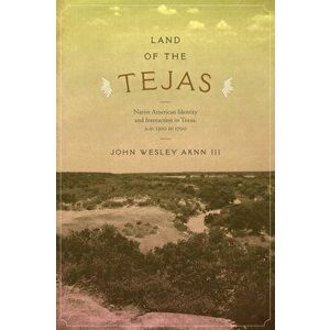 Land of the Tejas: Native American Identity and Interaction in Texas, A.D. 1300 to 1700, Paperback - John Wesley Arnn imagine