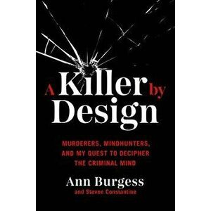 A Killer by Design: Murderers, Mindhunters, and My Quest to Decipher the Criminal Mind, Hardcover - Ann Wolbert Burgess imagine