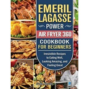 Emeril Lagasse Power Air Fryer 360 Cookbook For Beginners: Irresistible Recipes to Eating Well, Looking Amazing, and Feeling Great - Sadie Norvell imagine