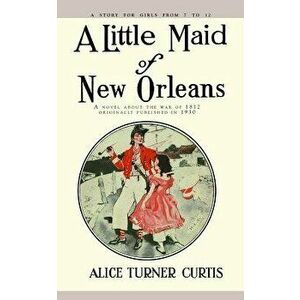 Little Maid of New Orleans, Paperback - Alice Curtis imagine