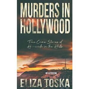 Murders in Hollywood: True Crime Stories of Homicide in the Hills, Paperback - Eliza Toska imagine