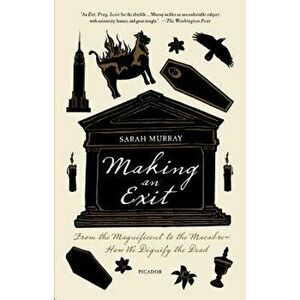 Making an Exit: From the Magnificent to the Macabre - How We Dignify the Dead, Paperback - Sarah Murray imagine