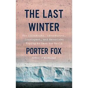 The Last Winter: The Scientists, Adventurers, Journeymen, and Mavericks Trying to Save the World, Hardcover - Porter Fox imagine
