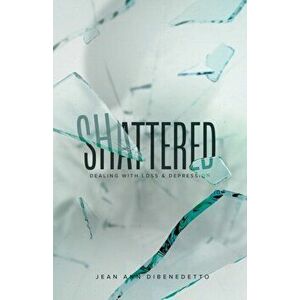 Shattered: Dealing with Loss & Depression, Paperback - Jean Ann Dibenedetto imagine