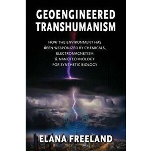 Geoengineered Transhumanism: How the Environment Has Been Weaponized by Chemicals, Electromagnetics, & Nanotechnology for Synthetic Biology - Elana Fr imagine