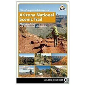 Your Complete Guide to the Arizona National Scenic Trail, Hardcover - Matthew J. Nelson imagine