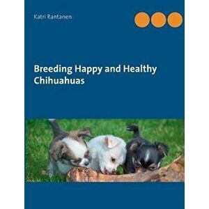 Breeding Happy and Healthy Chihuahuas, Paperback - Katri Rantanen imagine