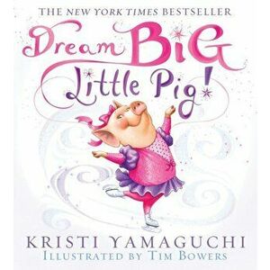 Dream Big, Little Pig!, Paperback - Kristi Yamaguchi imagine