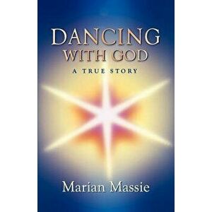 Dancing with God...a True Story, Paperback - Marian Massie imagine