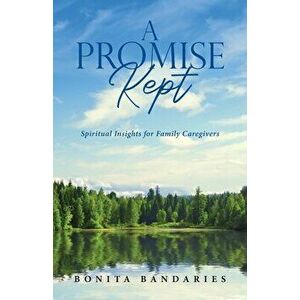 A Promise Kept: Spiritual Insights for Family Caregivers, Paperback - Bonita Bandaries imagine