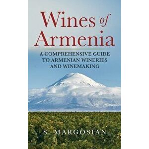 Wines of Armenia: A Comprehensive Guide to Armenian Wineries and Winemaking, Hardcover - S. Margosian imagine