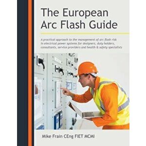The European Arc Flash Guide: A Practical Approach to the Management of Arc Flash Risk in Electrical Power Systems for Designers, Duty Holders, Cons - imagine