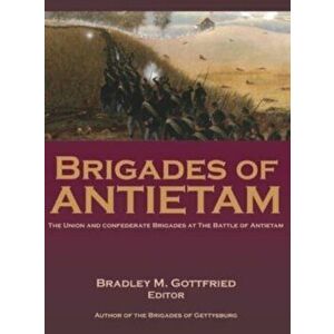Brigades of Antietam: The Union and Confederate Brigades during the 1862 Maryland Campaign: The Union and Confederate Brigades - Bradley Gottfried imagine