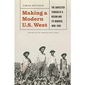 Making a Modern U.S. West: The Contested Terrain of a Region and Its Borders, 1898-1940, Hardcover - Sarah Deutsch imagine
