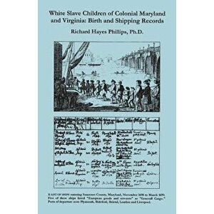 White Slave Children of Colonial Maryland and Virginia: Birth and Shipping Records, Paperback - Richard Hayes Phillips imagine