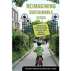 Reimagining Sustainable Cities: Strategies for Designing Greener, Healthier, More Equitable Communities, Hardcover - Stephen M. Wheeler imagine