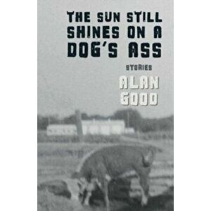 The Sun Still Shines on a Dog's Ass, Paperback - Alan Good imagine