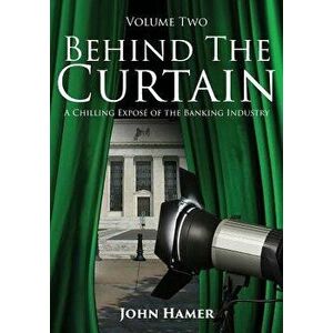 Behind the Curtain: A Chilling Exposé of the Banking Industry, Paperback - John Hamer imagine
