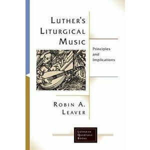 Luther's Liturgical Music, Paperback - Robin a. Leaver imagine