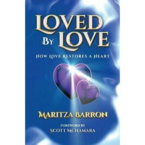 Loved By Love: How Love Restores a Heart, Paperback - Maritza Barron imagine