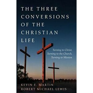 The Three Conversions of the Christian Life, Paperback - Kevin E. Martin imagine