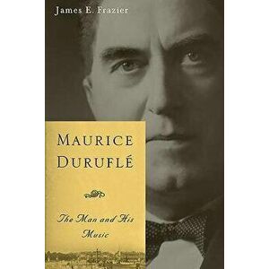 Maurice Duruflé: The Man and His Music, Paperback - James E. Frazier imagine