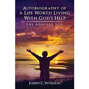 Autobiography of a Life Worth Living With God's Help: The Adopted Son, Paperback - Joseph C. Peterson imagine