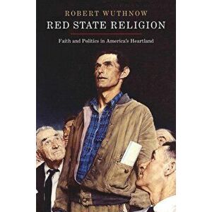 Red State Religion: Faith and Politics in America's Heartland, Paperback - Robert Wuthnow imagine