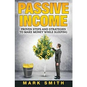 Passive Income: Proven Steps And Strategies to Make Money While Sleeping, Paperback - Mark Smith imagine