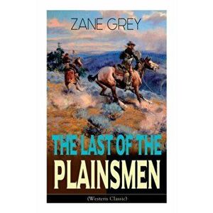 The Last of the Plainsmen (Western Classic): Wild West Adventure, Paperback - Zane Grey imagine