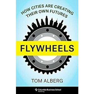 Flywheels: How Cities Are Creating Their Own Futures, Hardcover - Tom Alberg imagine