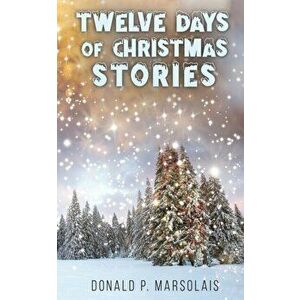 Twelve Days of Christmas Stories, Paperback - Donald P. Marsolais imagine