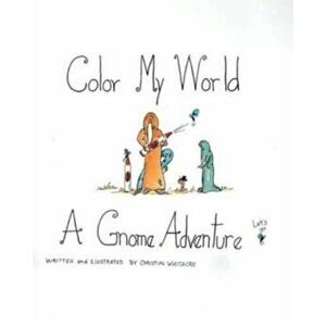 Color My World: A Gnome Adventure, Paperback - Christine Whitacre imagine