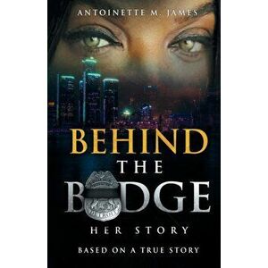 Behind the Badge: Her Story, Paperback - Antoinette M. James imagine